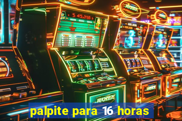 palpite para 16 horas